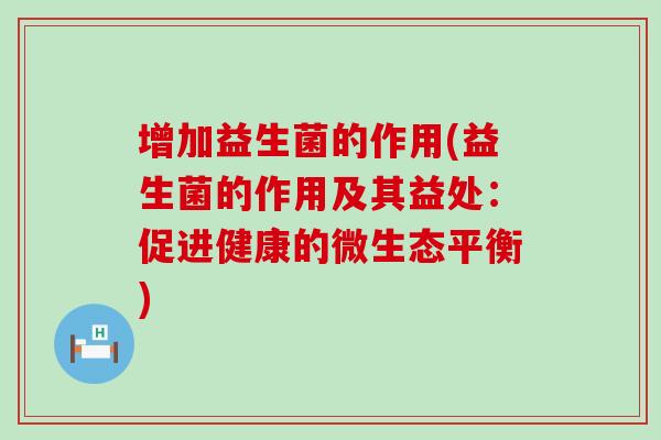 增加益生菌的作用(益生菌的作用及其益处：促进健康的微生态平衡)