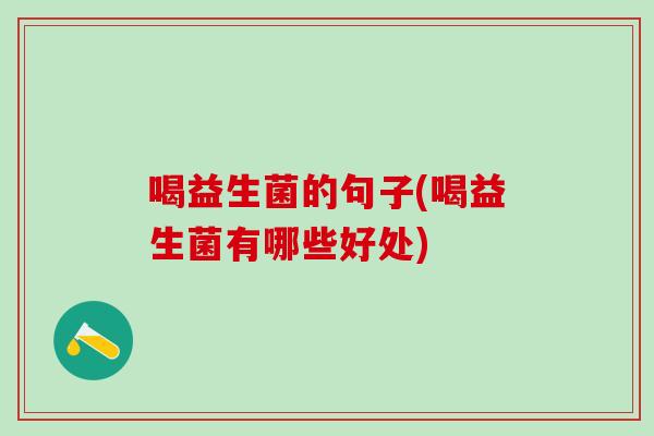 喝益生菌的句子(喝益生菌有哪些好处) 喝益生菌的句子(喝益生菌有哪些好处)