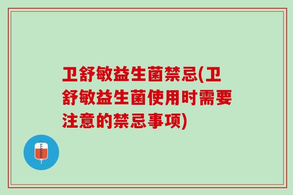 卫舒敏益生菌禁忌(卫舒敏益生菌使用时需要注意的禁忌事项)