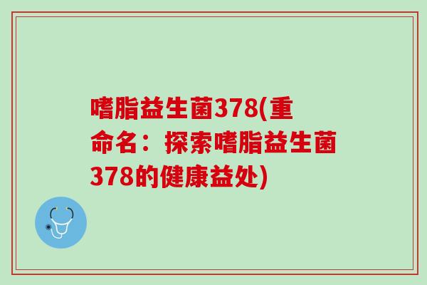 嗜脂益生菌378(重命名：探索嗜脂益生菌378的健康益处)