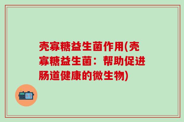 壳寡糖益生菌作用(壳寡糖益生菌：帮助促进肠道健康的微生物)