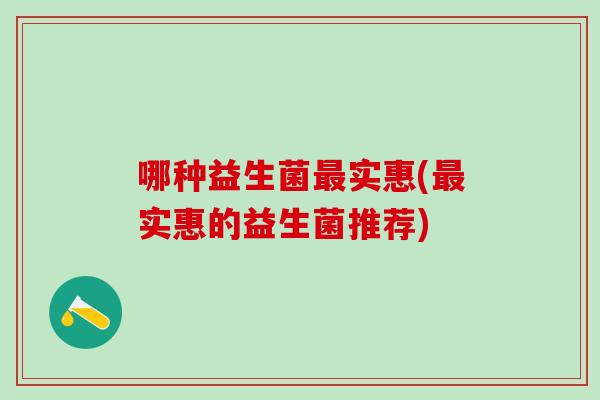 哪种益生菌最实惠(最实惠的益生菌推荐)