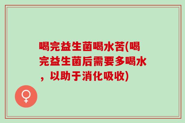 喝完益生菌喝水苦(喝完益生菌后需要多喝水，以助于消化吸收)