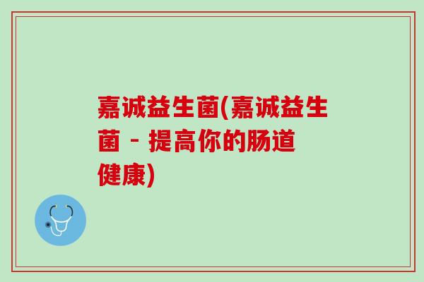 嘉诚益生菌(嘉诚益生菌 - 提高你的肠道健康)