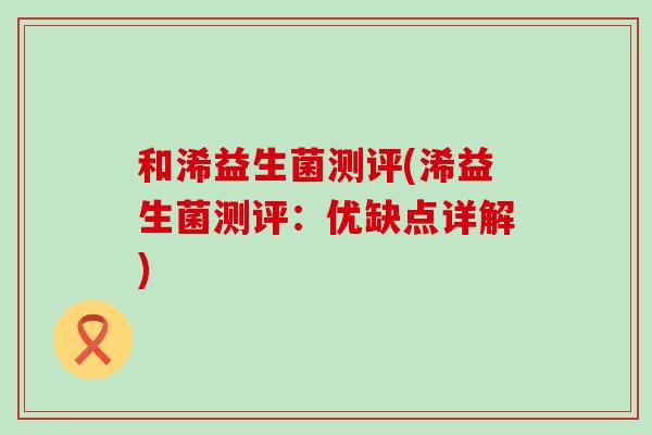 和浠益生菌测评(浠益生菌测评：优缺点详解)
