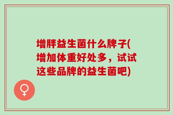 增胖益生菌什么牌子(增加体重好处多，试试这些品牌的益生菌吧)