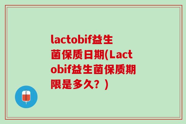lactobif益生菌保质日期(Lactobif益生菌保质期限是多久？)
