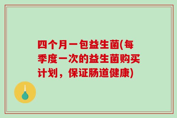 四个月一包益生菌(每季度一次的益生菌购买计划，保证肠道健康)