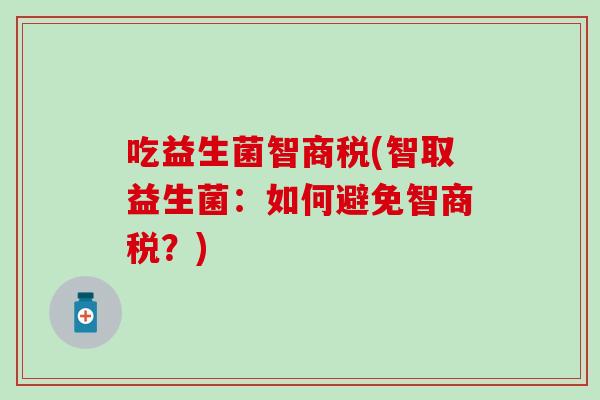 吃益生菌智商税(智取益生菌：如何避免智商税？)