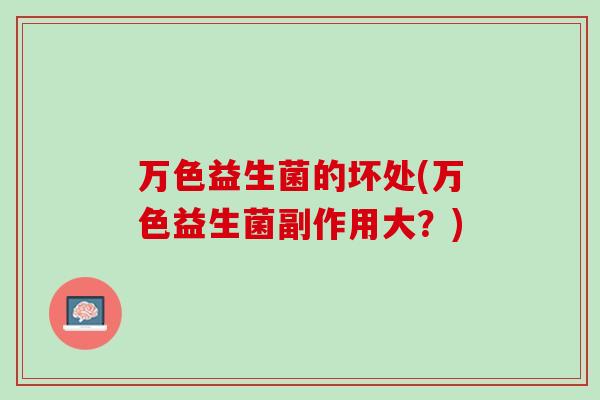 万色益生菌的坏处(万色益生菌副作用大？)