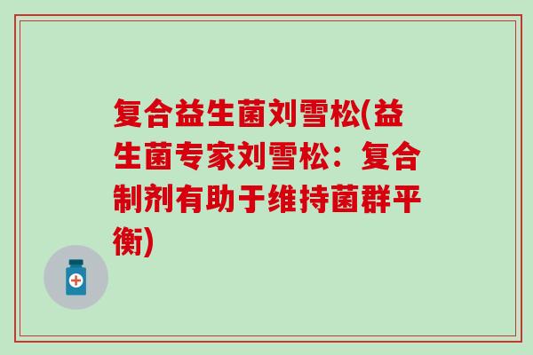 复合益生菌刘雪松(益生菌专家刘雪松：复合制剂有助于维持菌群平衡)