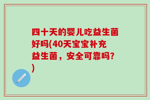 四十天的婴儿吃益生菌好吗(40天宝宝补充益生菌，安全可靠吗？)
