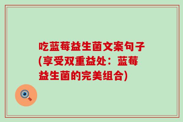 吃蓝莓益生菌文案句子(享受双重益处：蓝莓益生菌的完美组合)