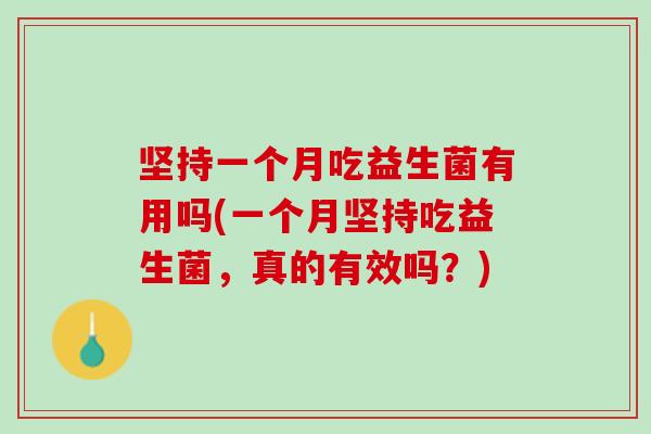 坚持一个月吃益生菌有用吗(一个月坚持吃益生菌，真的有效吗？)