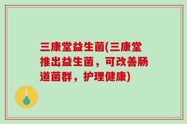 三康堂益生菌(三康堂推出益生菌，可改善肠道菌群，护理健康)