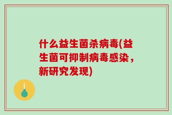 什么益生菌杀病毒(益生菌可抑制病毒感染，新研究发现)