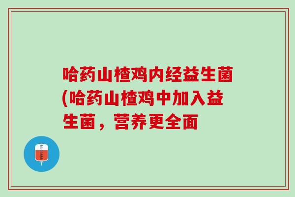 哈药山楂鸡内经益生菌(哈药山楂鸡中加入益生菌，营养更全面