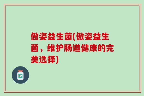 傲姿益生菌(傲姿益生菌，维护肠道健康的完美选择)