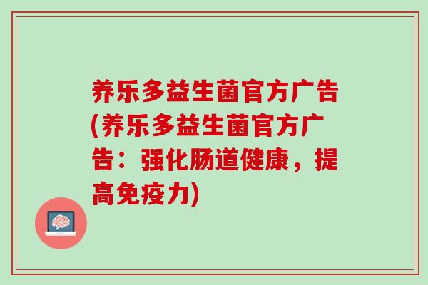 养乐多益生菌官方广告(养乐多益生菌官方广告：强化肠道健康，提高免疫力)