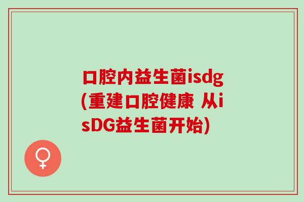 口腔内益生菌isdg(重建口腔健康 从isDG益生菌开始)