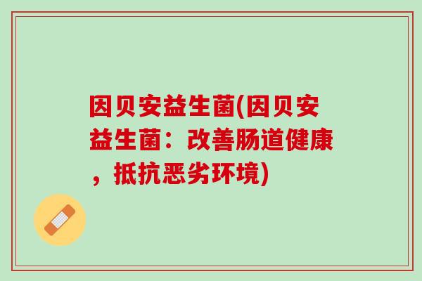 因贝安益生菌(因贝安益生菌：改善肠道健康，抵抗恶劣环境)