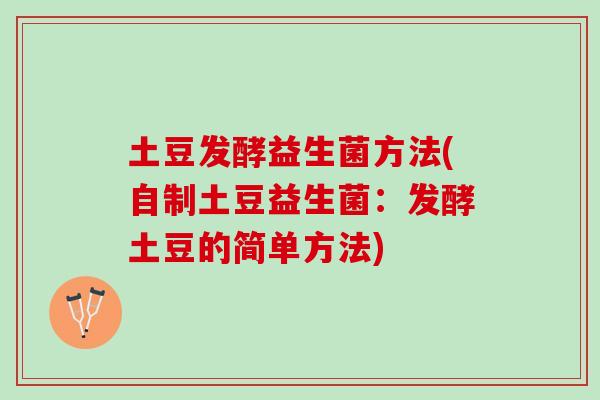 土豆发酵益生菌方法(自制土豆益生菌：发酵土豆的简单方法)