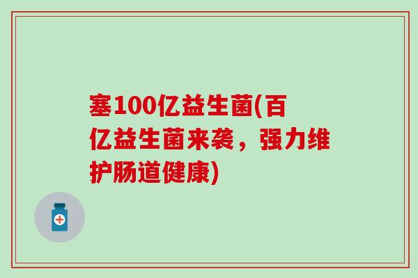 塞100亿益生菌(百亿益生菌来袭，强力维护肠道健康)