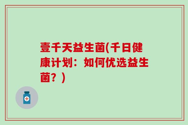 壹千天益生菌(千日健康计划：如何优选益生菌？)