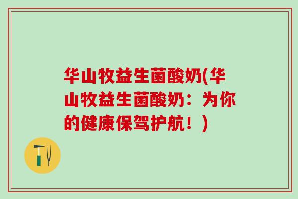 华山牧益生菌酸奶(华山牧益生菌酸奶：为你的健康保驾护航！)