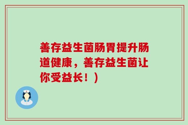 善存益生菌肠胃提升肠道健康，善存益生菌让你受益长！)