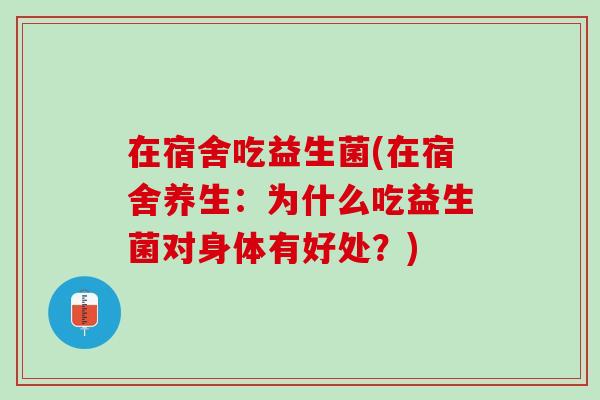 在宿舍吃益生菌(在宿舍养生：为什么吃益生菌对身体有好处？)