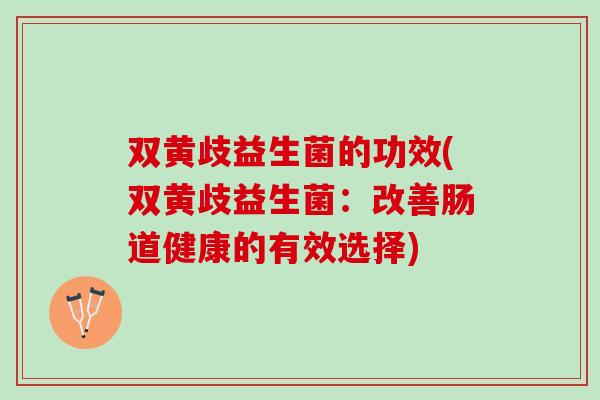 双黄歧益生菌的功效(双黄歧益生菌：改善肠道健康的有效选择)