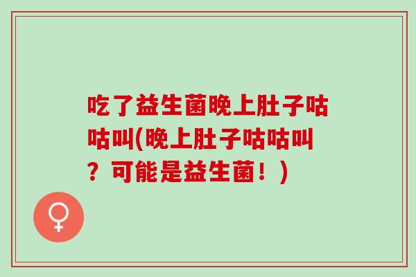 吃了益生菌晚上肚子咕咕叫(晚上肚子咕咕叫？可能是益生菌！)