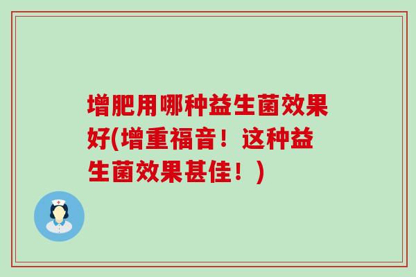 增肥用哪种益生菌效果好(增重福音！这种益生菌效果甚佳！)