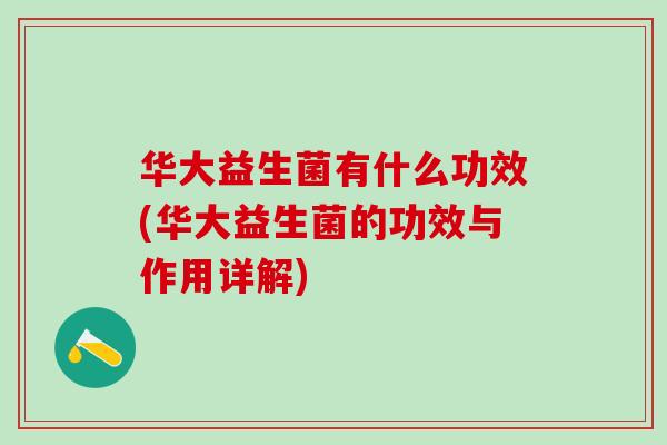 华大益生菌有什么功效(华大益生菌的功效与作用详解)