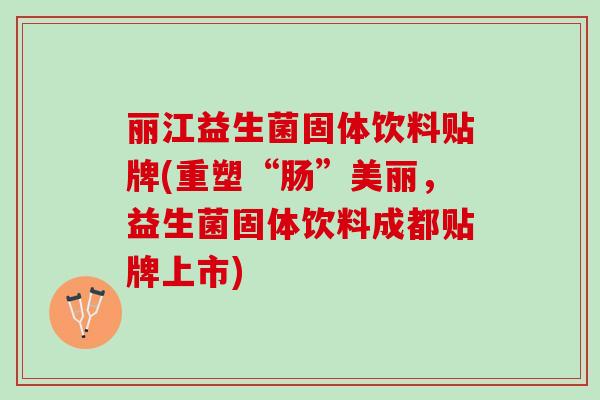 丽江益生菌固体饮料贴牌(重塑“肠”美丽，益生菌固体饮料成都贴牌上市)