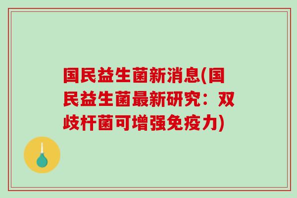 国民益生菌新消息(国民益生菌最新研究：双歧杆菌可增强免疫力)