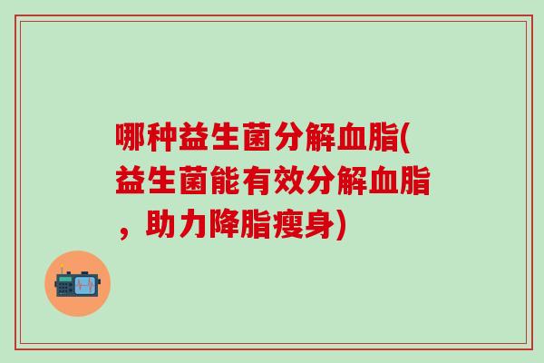 哪种益生菌分解血脂(益生菌能有效分解血脂，助力降脂瘦身)