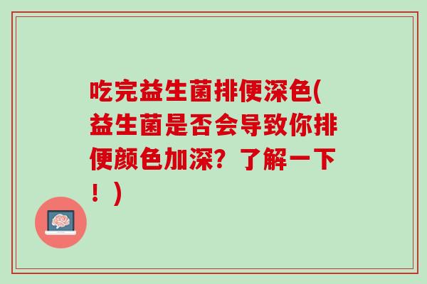 吃完益生菌排便深色(益生菌是否会导致你排便颜色加深？了解一下！)