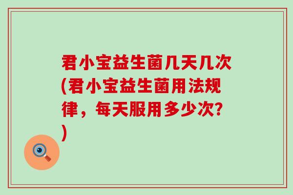 君小宝益生菌几天几次(君小宝益生菌用法规律，每天服用多少次？)