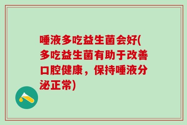 唾液多吃益生菌会好(多吃益生菌有助于改善口腔健康，保持唾液分泌正常)