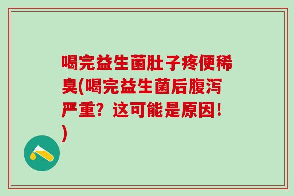 喝完益生菌肚子疼便稀臭(喝完益生菌后腹泻严重？这可能是原因！)