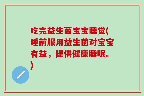 吃完益生菌宝宝睡觉(睡前服用益生菌对宝宝有益，提供健康睡眠。)