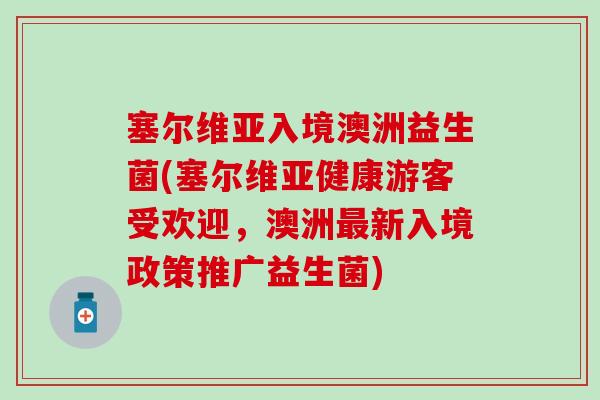 塞尔维亚入境澳洲益生菌(塞尔维亚健康游客受欢迎，澳洲最新入境政策推广益生菌)