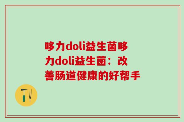 哆力doli益生菌哆力doli益生菌：改善肠道健康的好帮手