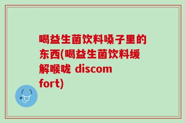喝益生菌饮料嗓子里的东西(喝益生菌饮料缓解喉咙 discomfort)