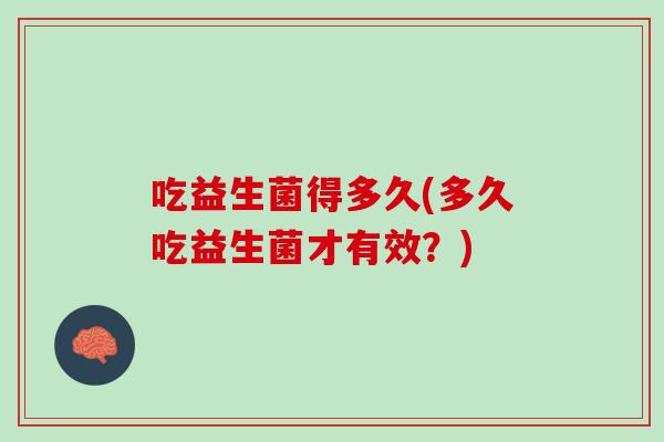 吃益生菌得多久(多久吃益生菌才有效？)