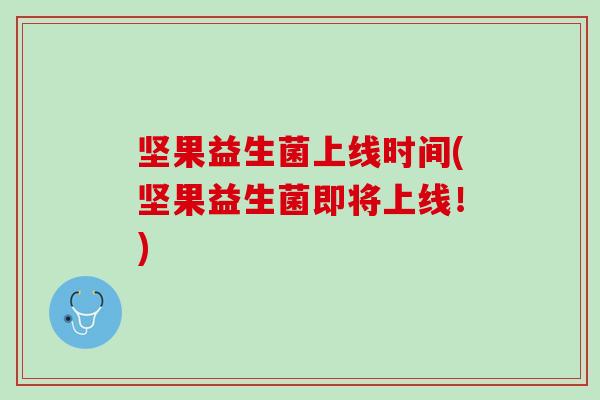坚果益生菌上线时间(坚果益生菌即将上线！)