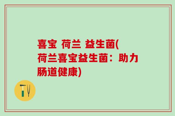 喜宝 荷兰 益生菌(荷兰喜宝益生菌：助力肠道健康)