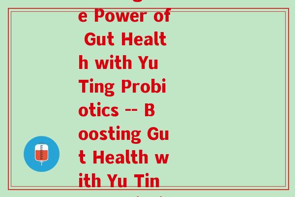 和宇庭益生菌(Unleashing the Power of Gut Health with Yu Ting Probiotics -- Boosting Gut Health with Yu Ting Probiotics)